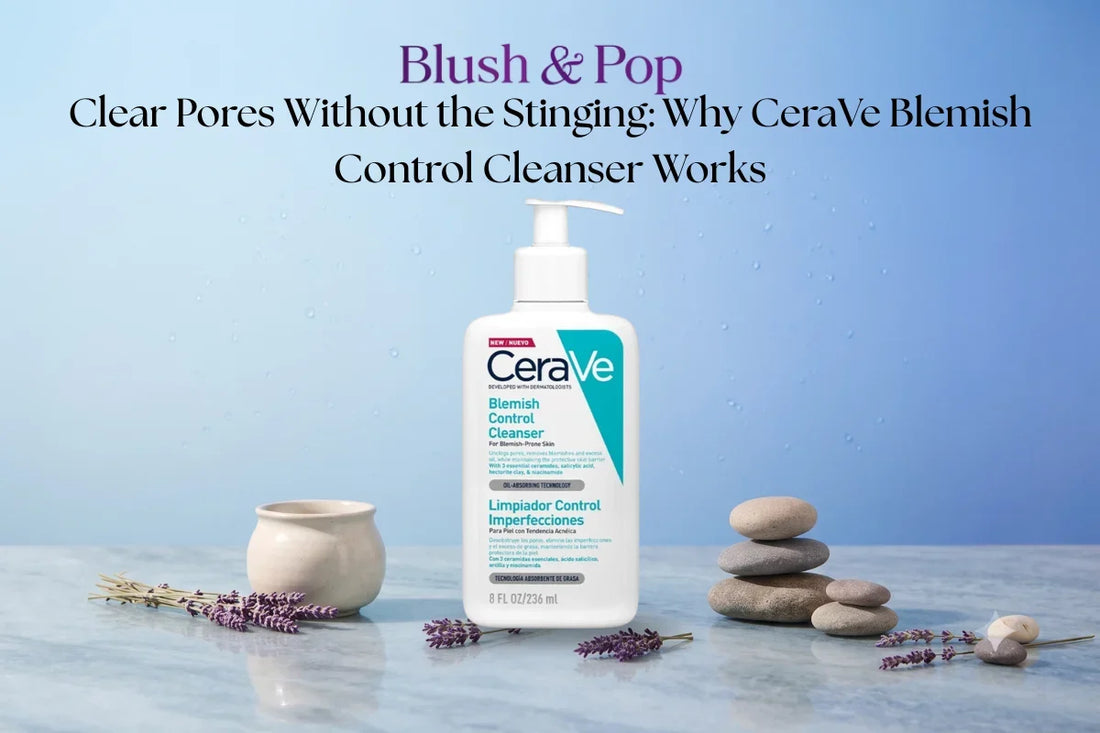 Clear Pores Without the Stinging: Why CeraVe Blemish Control Cleanser Works